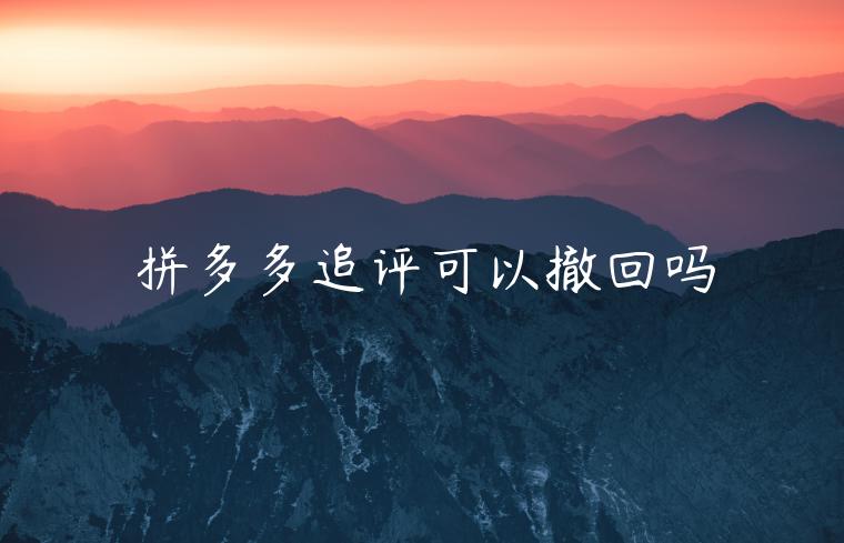 拼多多追評(píng)可以撤回嗎